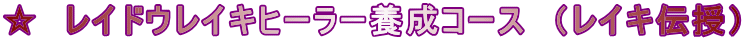 ☆　レイドウレイキヒーラー養成コース　（レイキ伝授）